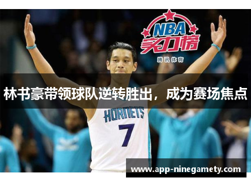林书豪带领球队逆转胜出，成为赛场焦点
