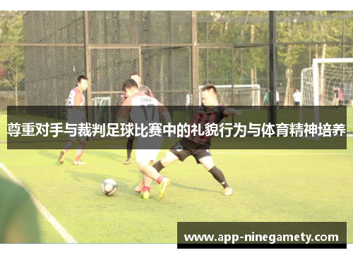 尊重对手与裁判足球比赛中的礼貌行为与体育精神培养