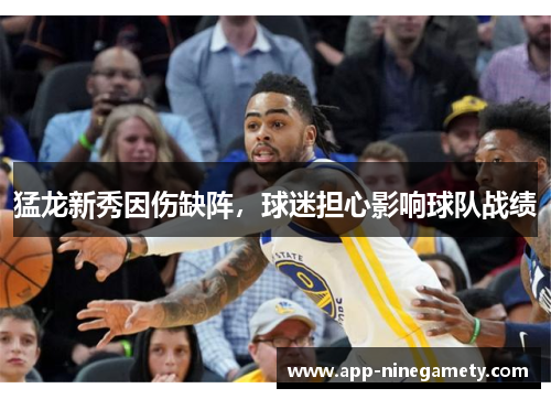 猛龙新秀因伤缺阵，球迷担心影响球队战绩