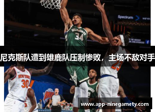 尼克斯队遭到雄鹿队压制惨败，主场不敌对手