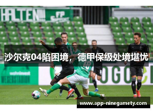 沙尔克04陷困境，德甲保级处境堪忧