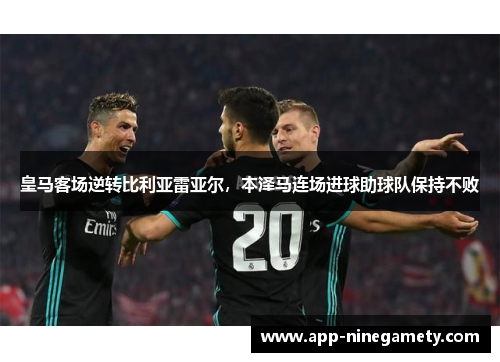 皇马客场逆转比利亚雷亚尔，本泽马连场进球助球队保持不败