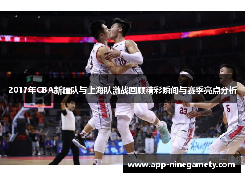 2017年CBA新疆队与上海队激战回顾精彩瞬间与赛季亮点分析