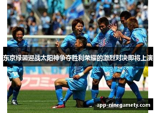 东京绿茵迎战太阳神争夺胜利荣耀的激烈对决即将上演