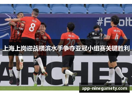 上海上岗迎战横滨水手争夺亚冠小组赛关键胜利