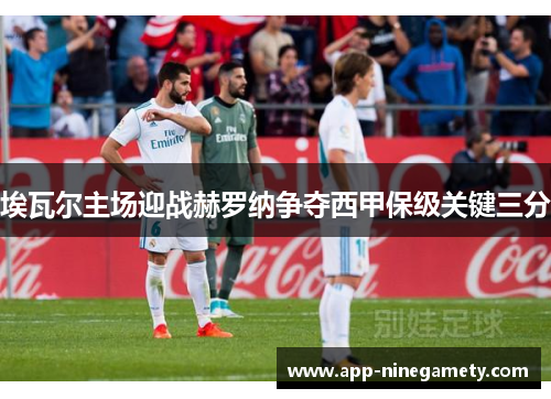 埃瓦尔主场迎战赫罗纳争夺西甲保级关键三分