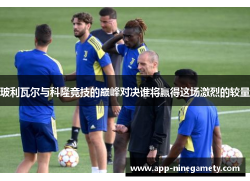 玻利瓦尔与科隆竞技的巅峰对决谁将赢得这场激烈的较量